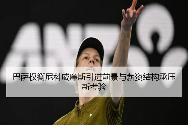 巴萨权衡尼科威廉斯引进前景与薪资结构承压新考验