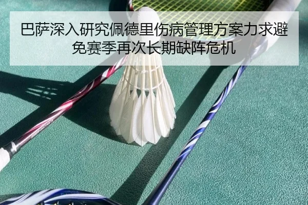 巴萨深入研究佩德里伤病管理方案力求避免赛季再次长期缺阵危机