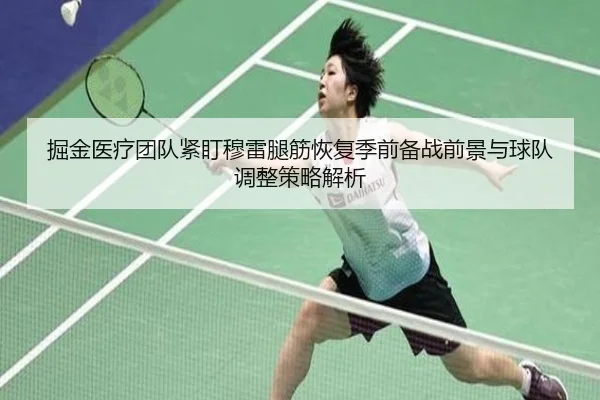 掘金医疗团队紧盯穆雷腿筋恢复季前备战前景与球队调整策略解析