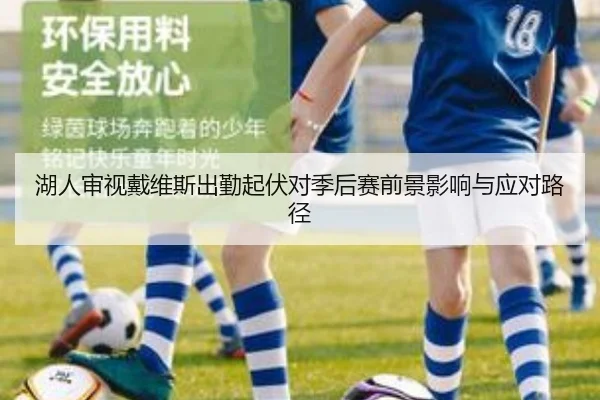湖人审视戴维斯出勤起伏对季后赛前景影响与应对路径