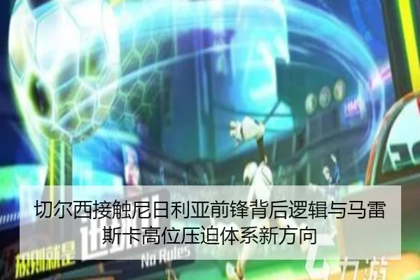 切尔西接触尼日利亚前锋背后逻辑与马雷斯卡高位压迫体系新方向
