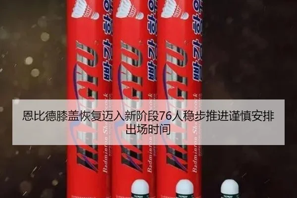恩比德膝盖恢复迈入新阶段76人稳步推进谨慎安排出场时间